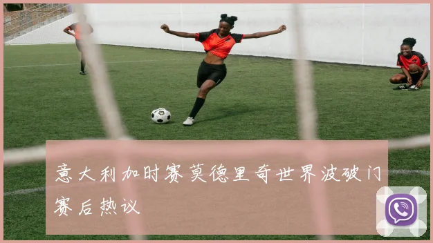 意大利加时赛莫德里奇世界波破门赛后热议