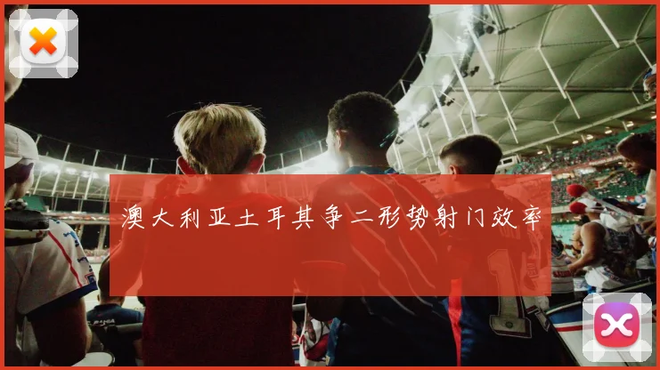 澳大利亚土耳其争二形势射门效率