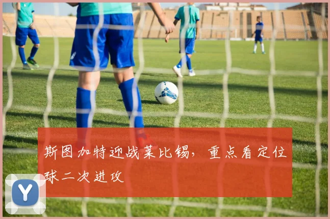 斯图加特迎战莱比锡,重点看定位球二次进攻