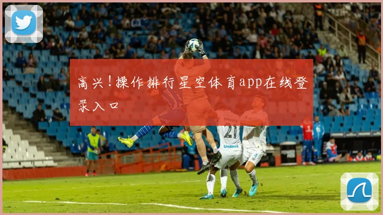 高兴!操作排行星空体育app在线登录入口