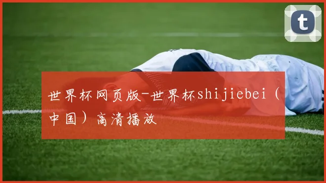 世界杯网页版-世界杯shijiebei（中国）高清播放