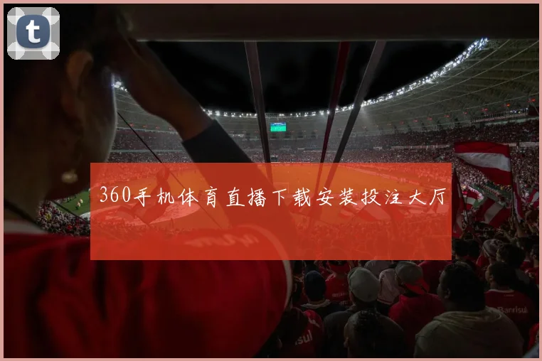 360手机体育直播下载安装投注大厅