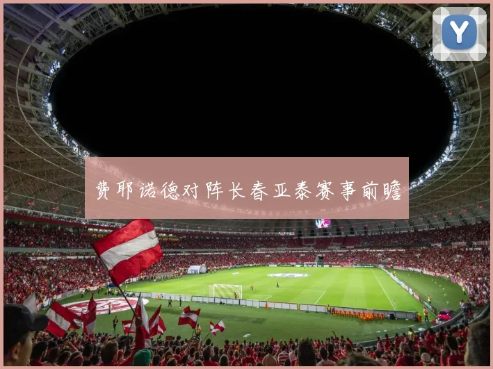 费耶诺德对阵长春亚泰赛事前瞻