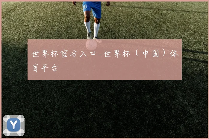 世界杯官方入口_世界杯（中国）体育平台