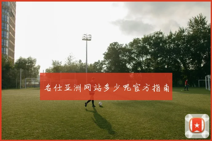 名仕亚洲网站多少呢官方指南