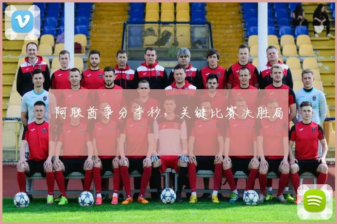 阿联酋争分夺秒，关键比赛决胜局