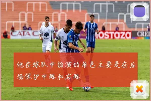 他在球队中扮演的角色主要是在后场保护中路和右路