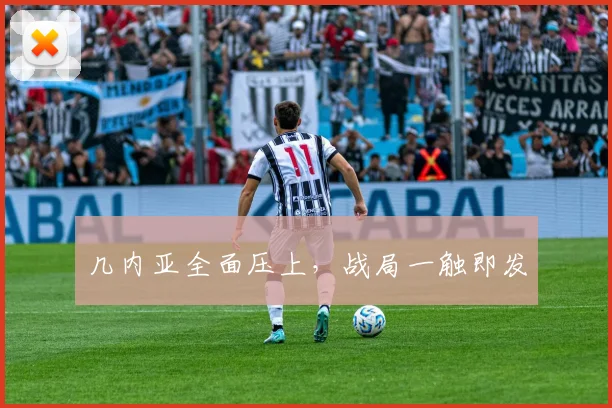 几内亚全面压上，战局一触即发