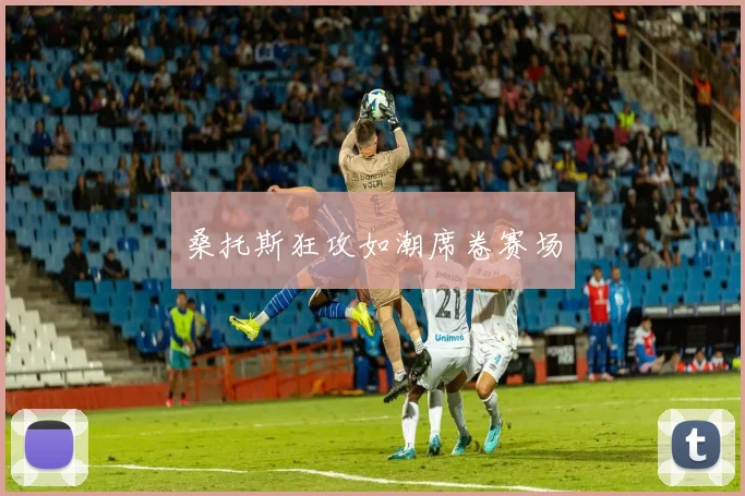 桑托斯狂攻如潮席卷赛场