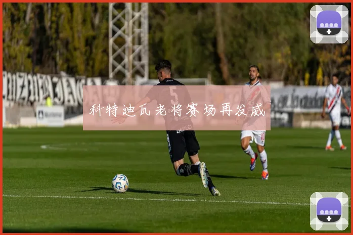 科特迪瓦老将赛场再发威