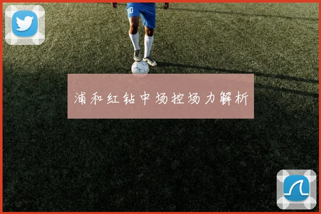 浦和红钻中场控场力解析