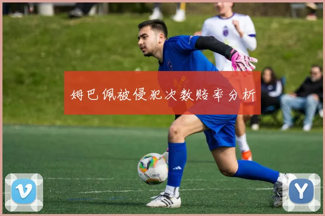 姆巴佩被侵犯次数赔率分析