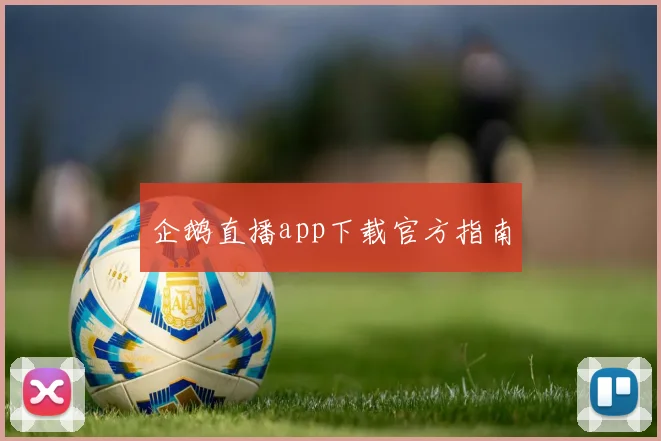 企鹅直播app下载官方指南