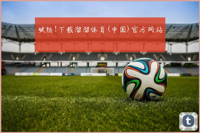 破防!下载溜溜体育(中国)官方网站