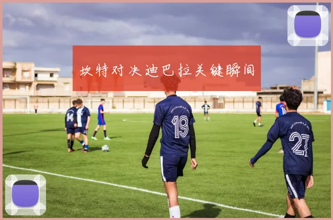 坎特对决迪巴拉关键瞬间