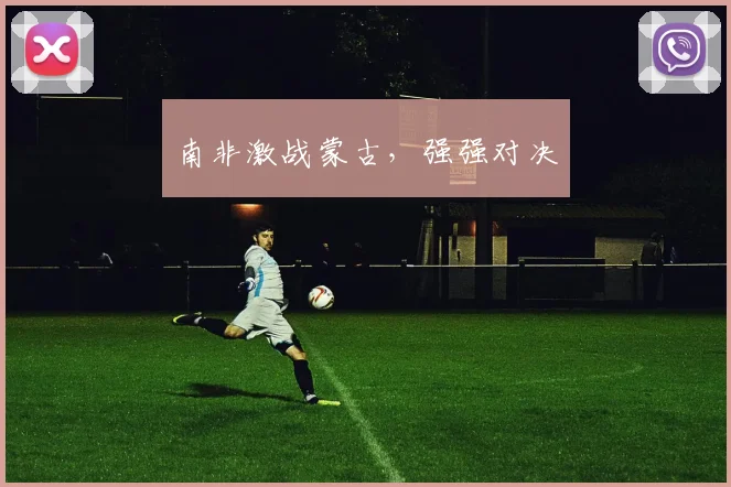 南非激战蒙古，强强对决