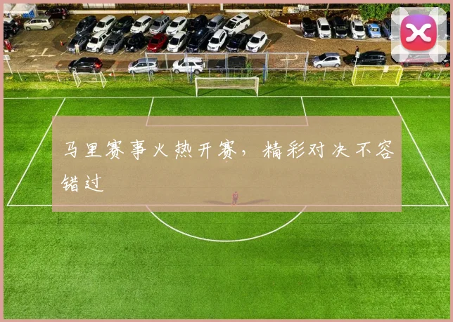 马里赛事火热开赛，精彩对决不容错过