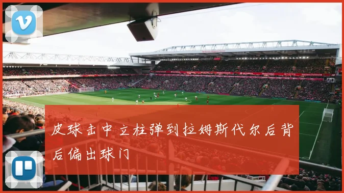 皮球击中立柱弹到拉姆斯代尔后背后偏出球门