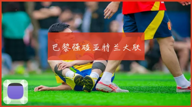 巴黎强碰亚特兰大联