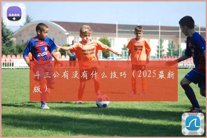 斗三公有没有什么技巧（2025最新版）