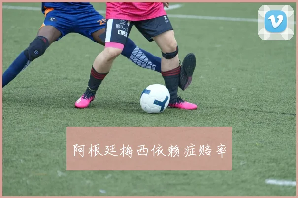 阿根廷梅西依赖症赔率