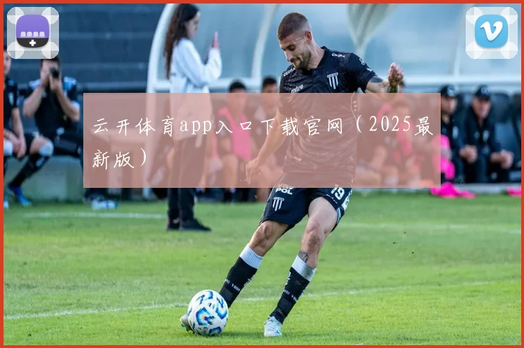 云开体育app入口下载官网（2025最新版）
