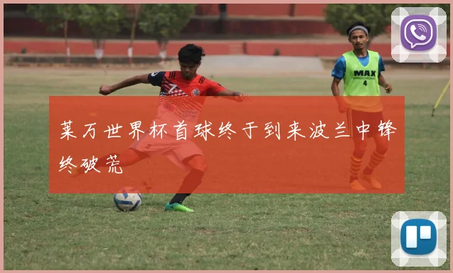 莱万世界杯首球终于到来波兰中锋终破荒
