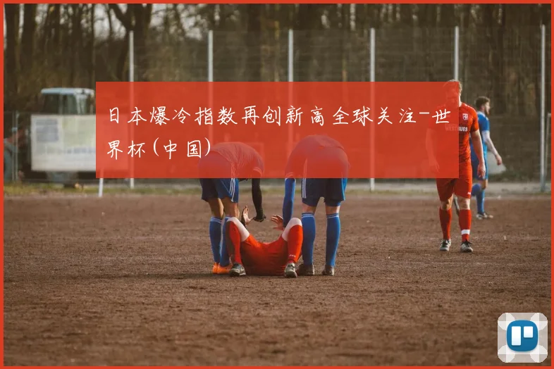 日本爆冷指数再创新高全球关注-世界杯(中国)