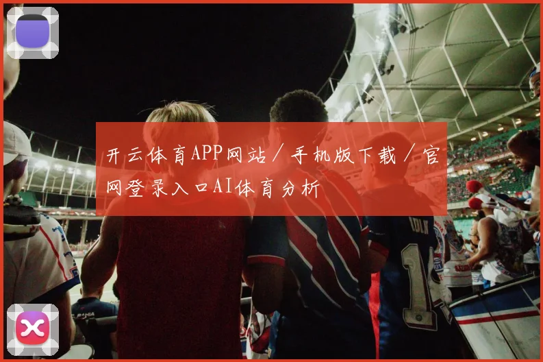 开云体育APP网站／手机版下载／官网登录入口AI体育分析