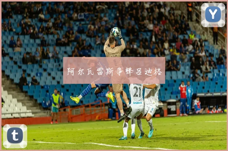 阿尔瓦雷斯争锋吕迪格