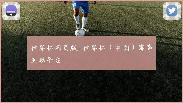 世界杯网页版_世界杯（中国）赛事互动平台