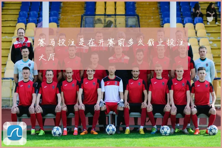 赛马投注是在开赛前多久截止投注大厅