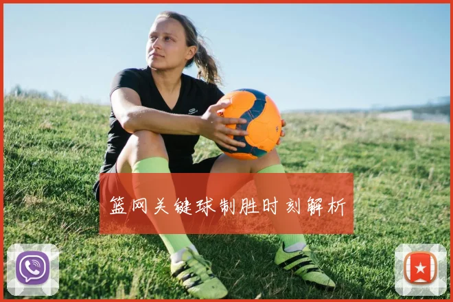 篮网关键球制胜时刻解析