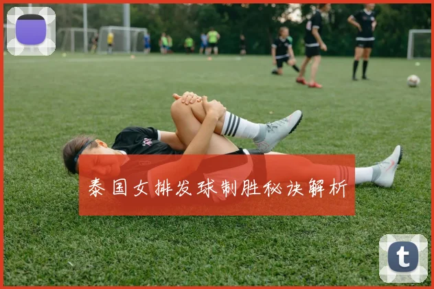 泰国女排发球制胜秘诀解析