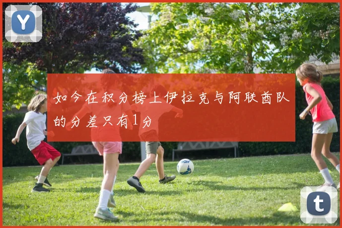 如今在积分榜上伊拉克与阿联酋队的分差只有1分
