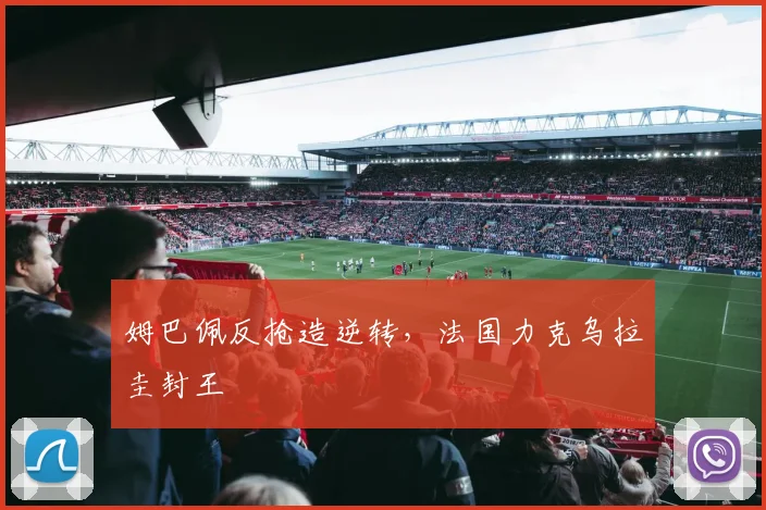 姆巴佩反抢造逆转，法国力克乌拉圭封王