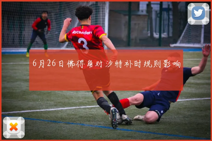 6月26日佛得角对沙特补时规则影响