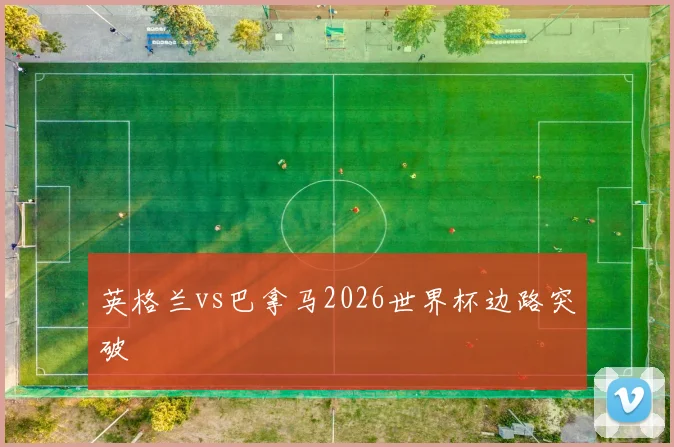 英格兰vs巴拿马2026世界杯边路突破
