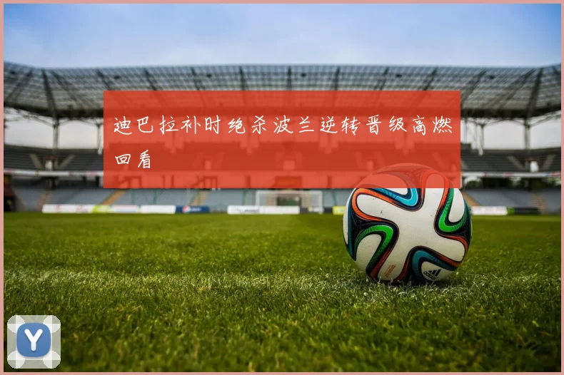 迪巴拉补时绝杀波兰逆转晋级高燃回看