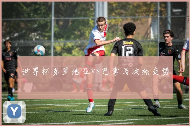 世界杯克罗地亚vs巴拿马次轮走势