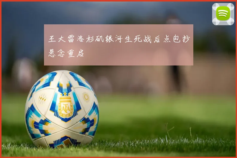 王大雷洛杉矶银河生死战后点包抄悬念重启
