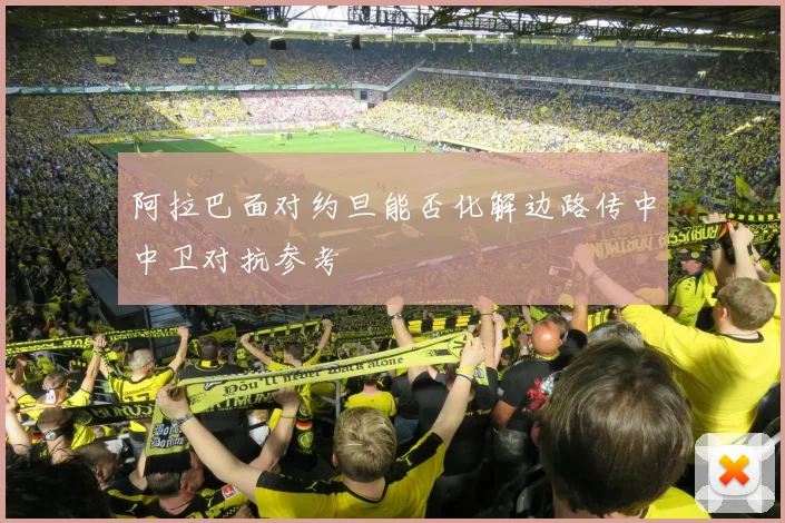 阿拉巴面对约旦能否化解边路传中中卫对抗参考