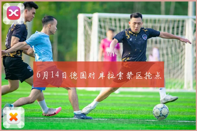 6月14日德国对库拉索禁区抢点
