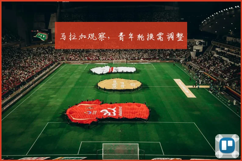 马拉加观察，青年轮换需调整