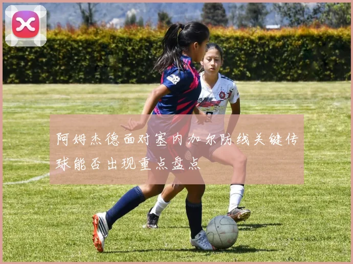 阿姆杰德面对塞内加尔防线关键传球能否出现重点盘点