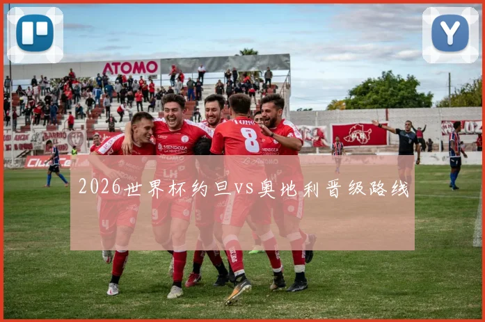 2026世界杯约旦vs奥地利晋级路线