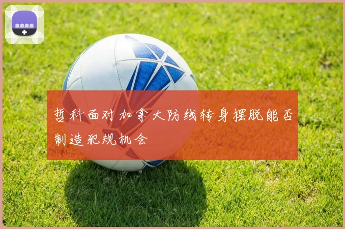 哲科面对加拿大防线转身摆脱能否制造犯规机会