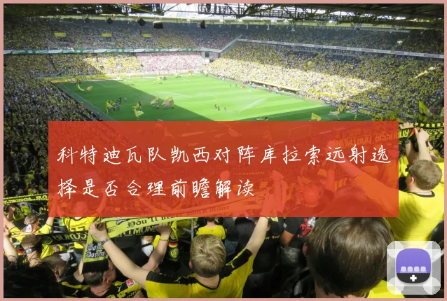 科特迪瓦队凯西对阵库拉索远射选择是否合理前瞻解读