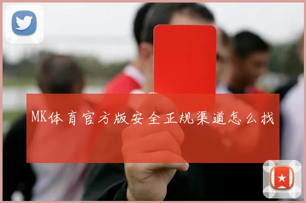MK体育官方版安全正规渠道怎么找