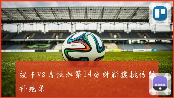 纽卡vs马拉加第14分钟新援挑传替补绝杀